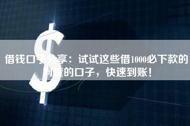借钱口子分享：试试这些借1000必下款的网贷的口子，快速到账！