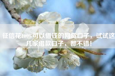 征信花100%可以借钱的网贷口子，试试这几家借款口子，都不错！