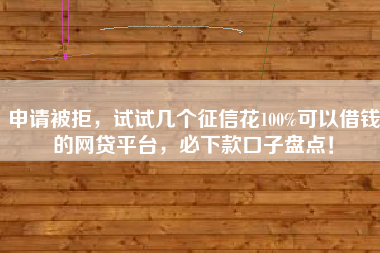 申请被拒，试试几个征信花100%可以借钱的网贷平台，必下款口子盘点！