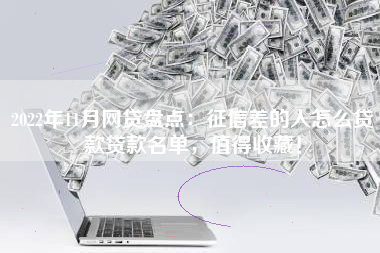 2022年11月网贷盘点：征信差的人怎么贷款贷款名单，值得收藏！