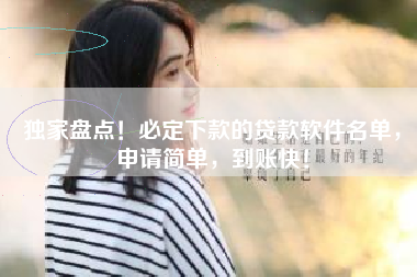 独家盘点！必定下款的贷款软件名单，申请简单，到账快！