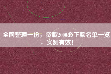 全网整理一份，贷款2000必下款名单一览，实测有效！