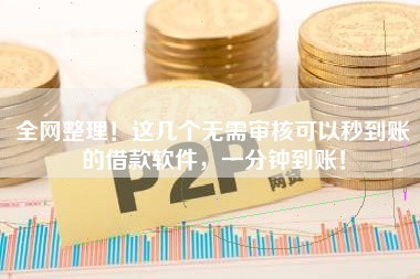 全网整理！这几个无需审核可以秒到账的借款软件，一分钟到账！