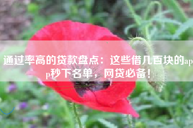 通过率高的贷款盘点：这些借几百块的app秒下名单，网贷必备！