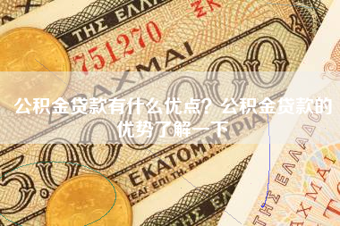 公积金贷款有什么优点？公积金贷款的优势了解一下