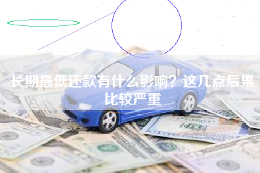 长期最低还款有什么影响？这几点后果比较严重