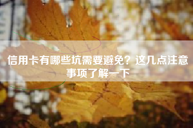 信用卡有哪些坑需要避免？这几点注意事项了解一下