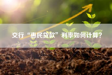 交行“惠民贷款”利率如何计算？