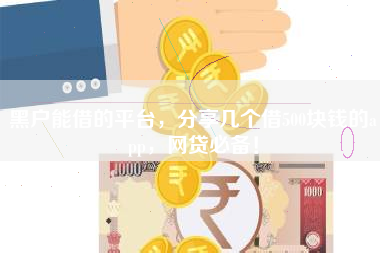 黑户能借的平台，分享几个借500块钱的app，网贷必备！