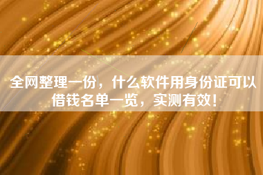 全网整理一份，什么软件用身份证可以借钱名单一览，实测有效！