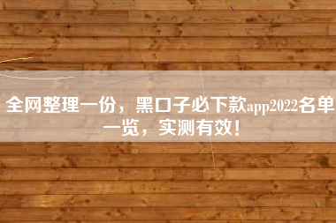 全网整理一份，黑口子必下款app2022名单一览，实测有效！