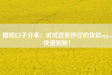 借钱口子分享：试试这些秒过的贷款app，快速到账！