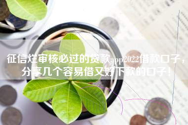 征信烂审核必过的贷款app2022借款口子，分享几个容易借又好下款的口子！