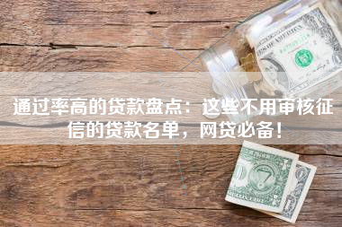 通过率高的贷款盘点：这些不用审核征信的贷款名单，网贷必备！
