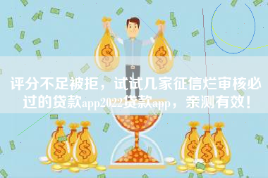 评分不足被拒，试试几家征信烂审核必过的贷款app2022贷款app，亲测有效！