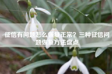 征信有问题怎么恢复正常？三种征信问题恢复方法盘点