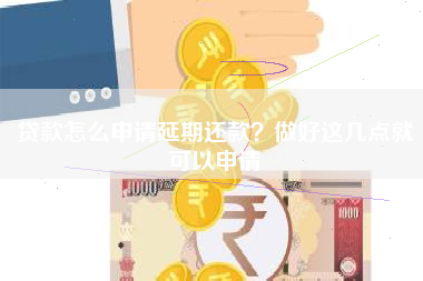 贷款怎么申请延期还款？做好这几点就可以申请