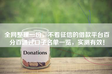 全网整理一份，不看征信的借款平台百分百通过口子名单一览，实测有效！