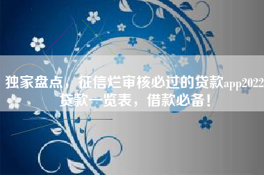 独家盘点，征信烂审核必过的贷款app2022贷款一览表，借款必备！