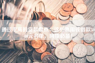 通过率高的贷款盘点：这些急用钱借款5000元名单，网贷必备！