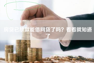 房贷已放款能借网贷了吗？看看就知道了