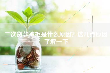 二次贷款被拒是什么原因？这几点原因了解一下