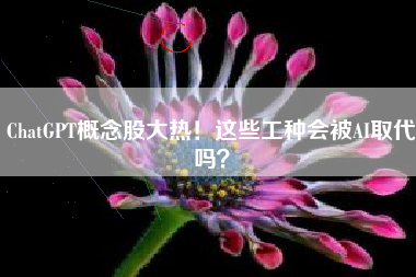 ChatGPT概念股大热！这些工种会被AI取代吗？