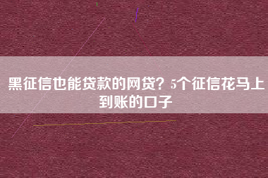 黑征信也能贷款的网贷？5个征信花马上到账的口子